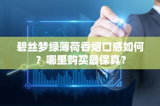 碧丝梦绿薄荷香烟口感如何？哪里购买最保真？