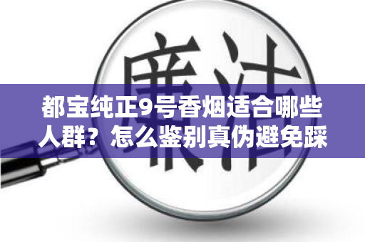 都宝纯正9号香烟适合哪些人群？怎么鉴别真伪避免踩坑？